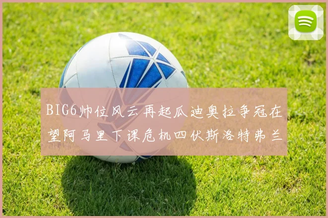 BIG6帅位风云再起瓜迪奥拉争冠在望阿马里下课危机四伏斯洛特弗兰克如坐针毡