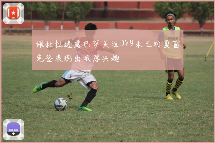 佩杜拉透露巴萨关注DV9米兰对夏窗免签表现出浓厚兴趣