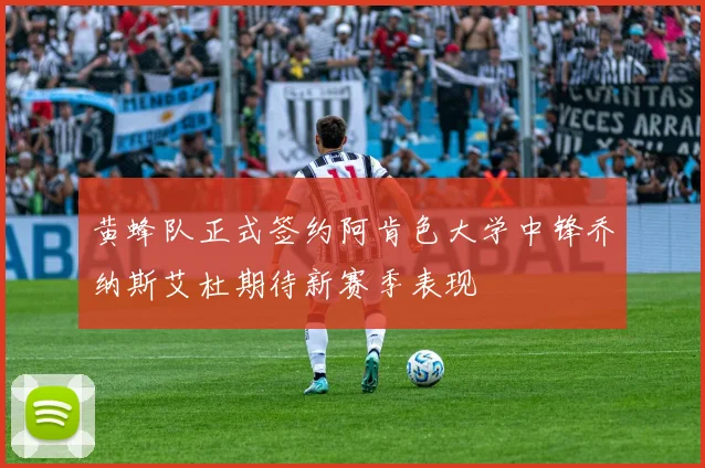 黄蜂队正式签约阿肯色大学中锋乔纳斯艾杜期待新赛季表现