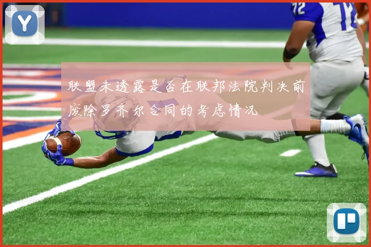 联盟未透露是否在联邦法院判决前废除罗齐尔合同的考虑情况
