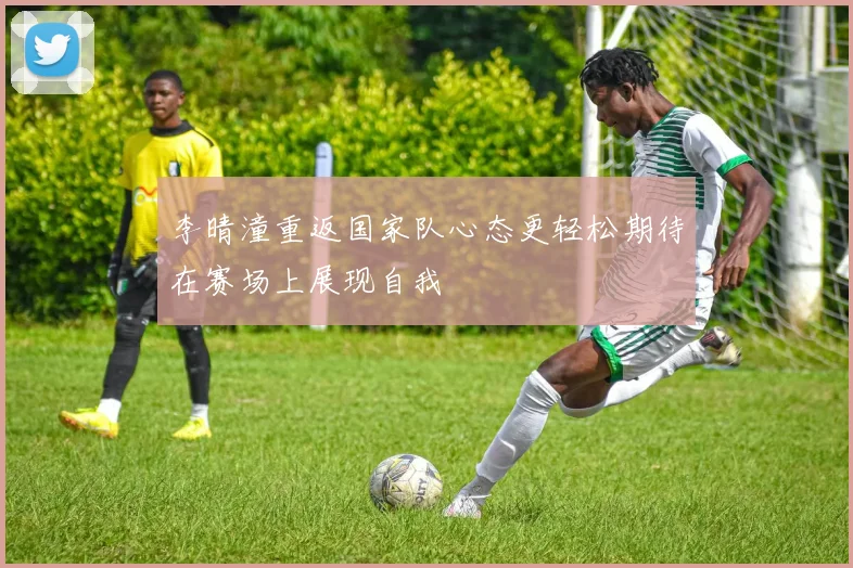 李晴潼重返国家队心态更轻松期待在赛场上展现自我