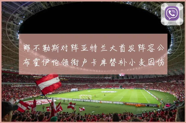 那不勒斯对阵亚特兰大首发阵容公布霍伊伦领衔卢卡库替补小麦因伤缺阵