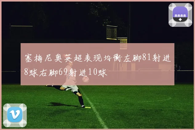 塞梅尼奥英超表现均衡左脚81射进8球右脚69射进10球