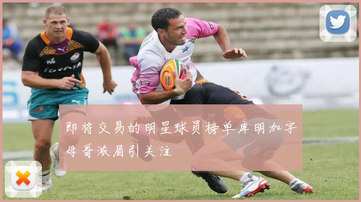 即将交易的明星球员榜单库明加字母哥浓眉引关注