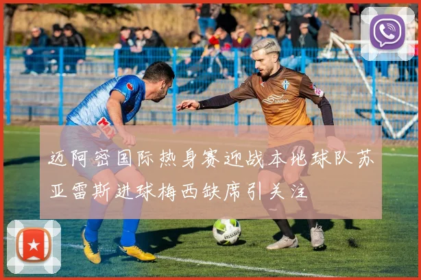 迈阿密国际热身赛迎战本地球队苏亚雷斯进球梅西缺席引关注