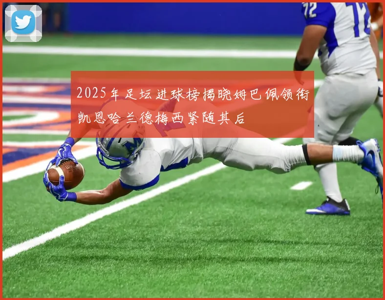 2025年足坛进球榜揭晓姆巴佩领衔凯恩哈兰德梅西紧随其后