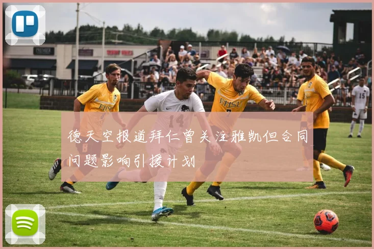 德天空报道拜仁曾关注雅凯但合同问题影响引援计划