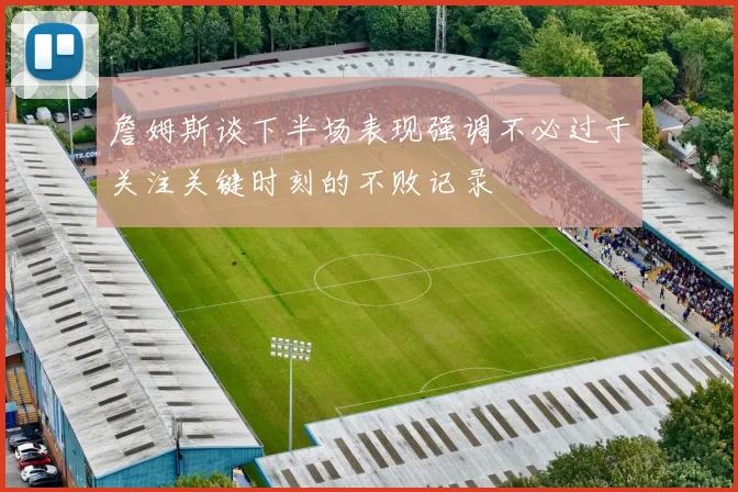 詹姆斯谈下半场表现强调不必过于关注关键时刻的不败记录