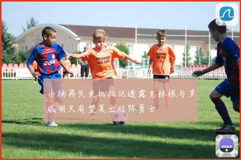 小杨再失良机拓记透露克林根与罗威明天有望复出对阵勇士