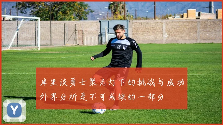 库里谈勇士聚光灯下的挑战与成功外界分析是不可或缺的一部分